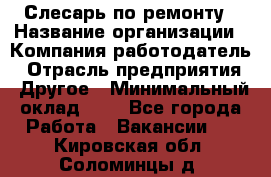 Слесарь по ремонту › Название организации ­ Компания-работодатель › Отрасль предприятия ­ Другое › Минимальный оклад ­ 1 - Все города Работа » Вакансии   . Кировская обл.,Соломинцы д.